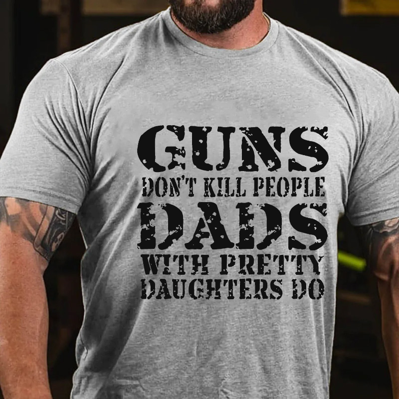 Guns Don't Kill People Dads With Pretty Daughters Do Funny Dad T-shirt