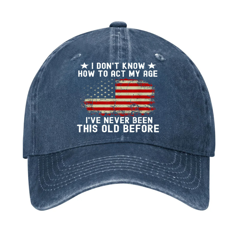 I Don't Know How To Act My Age .I Have Never Been This Old Before  Hat