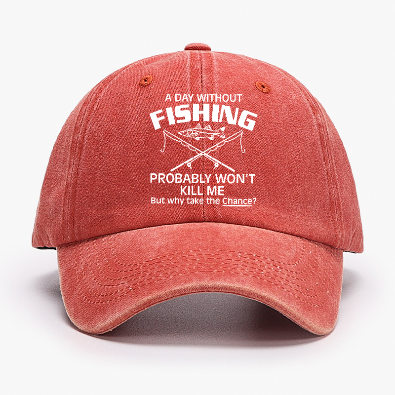 A Day Without Fishing Probably Won't Kill Me But Why Take The Chance? Hat