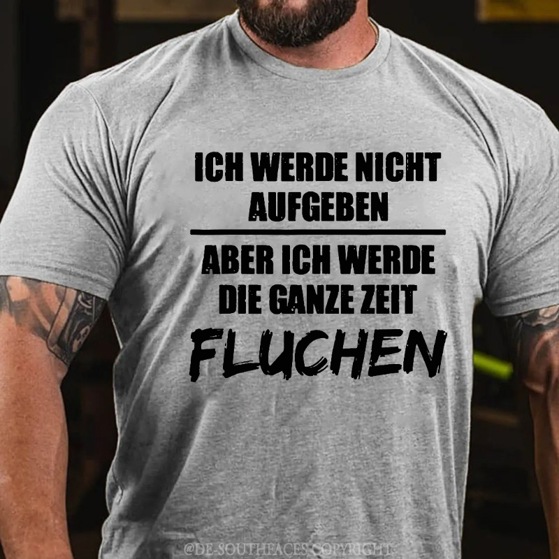Ich Werde Nicht Aufgeben Aber Ich Werde Die Ganze Zeit Fluchen T-Shirt