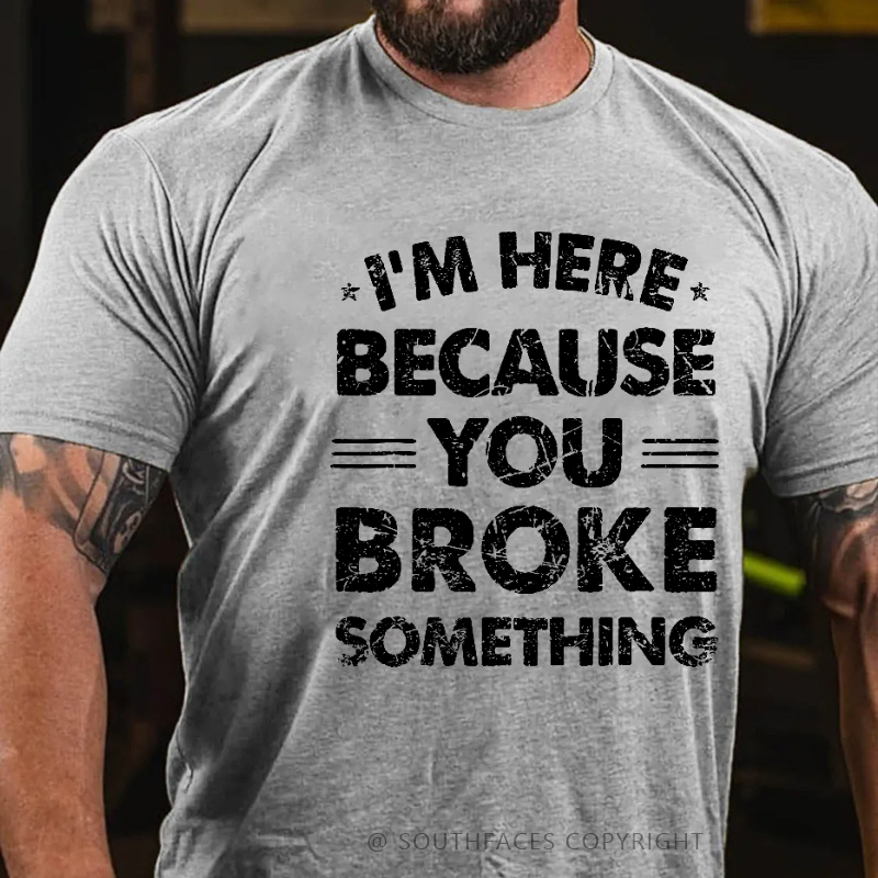 I'm Here Because You Broke Something Funny Men's T-shirt