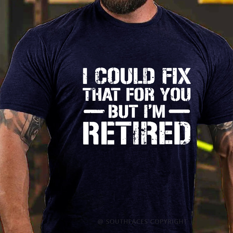 I Could Fix That For You But I'm Retired Funny Sarcastic Gift Men's T-shirt
