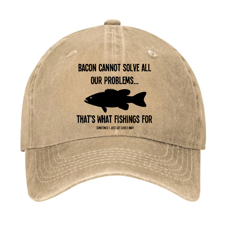 Bacon Cannot Solve All Our Problems...That's What Fishings For Sometimes I Just Get Lured Away Hat