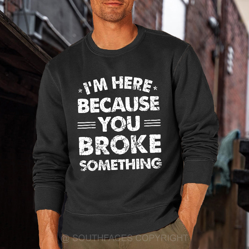 I'm Here Because You Broke Something Sweatshirt