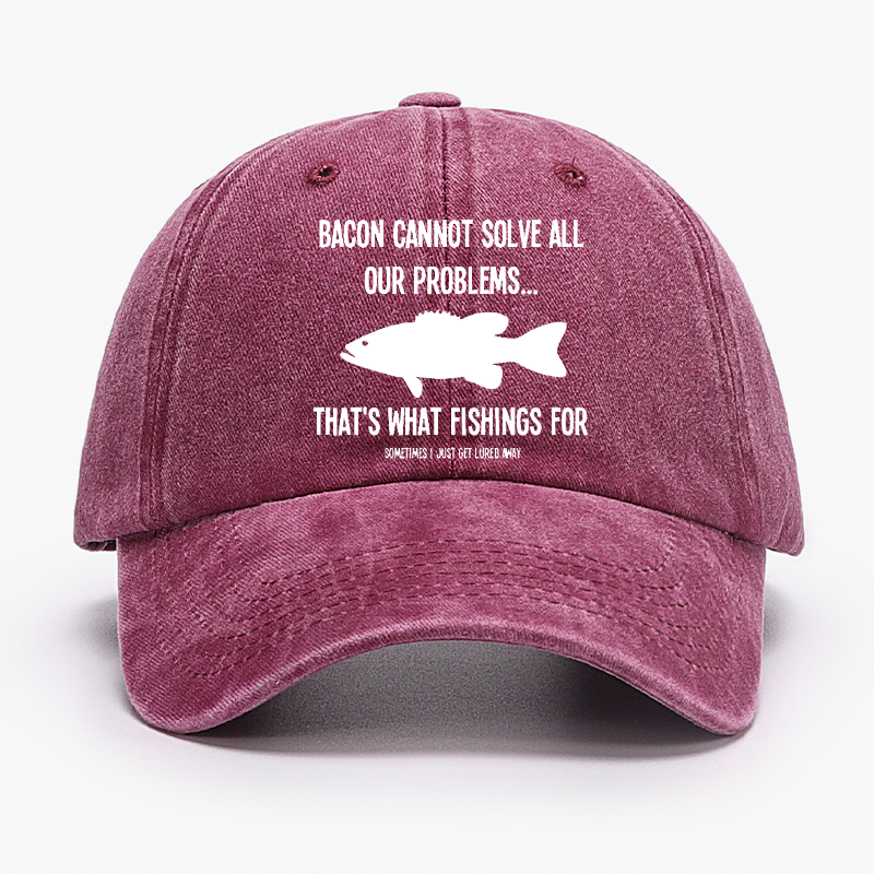 Bacon Cannot Solve All Our Problems...That's What Fishings For Sometimes I Just Get Lured Away Hat