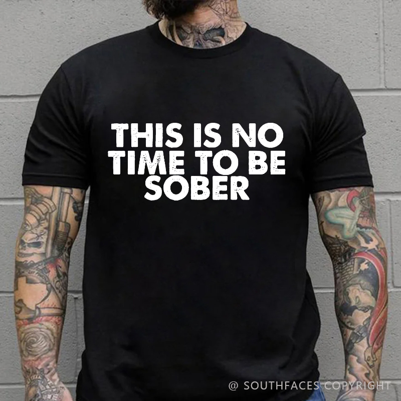 This Is No Time To Be Sober Funny Drunk T-shirt