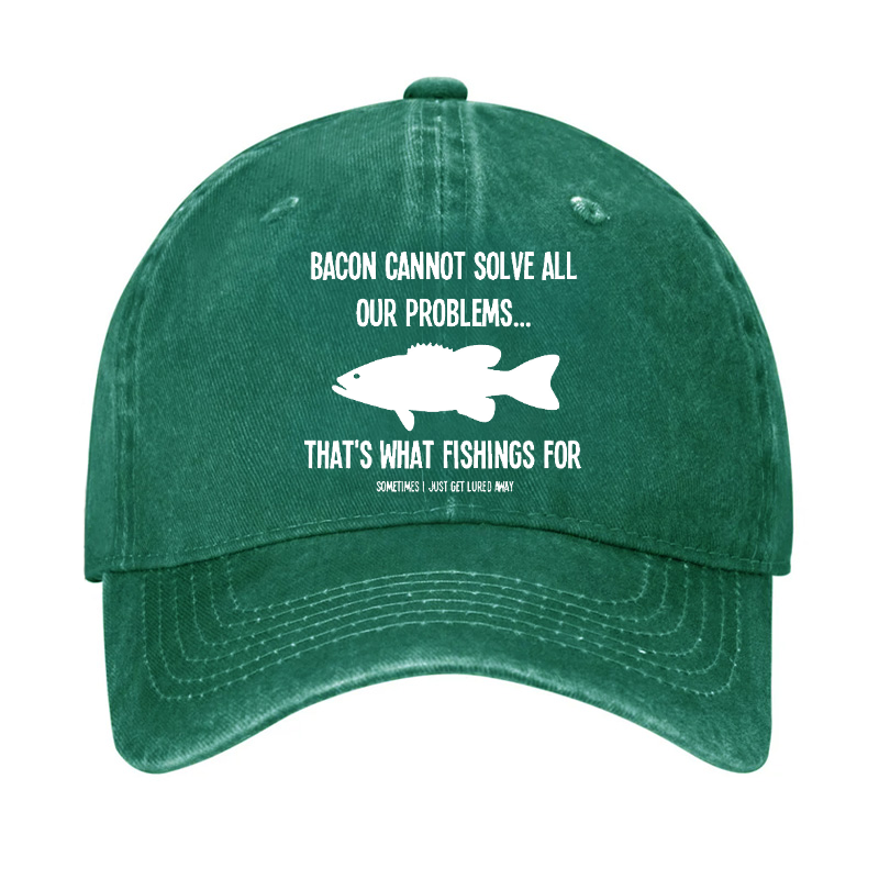 Bacon Cannot Solve All Our Problems...That's What Fishings For Sometimes I Just Get Lured Away Hat