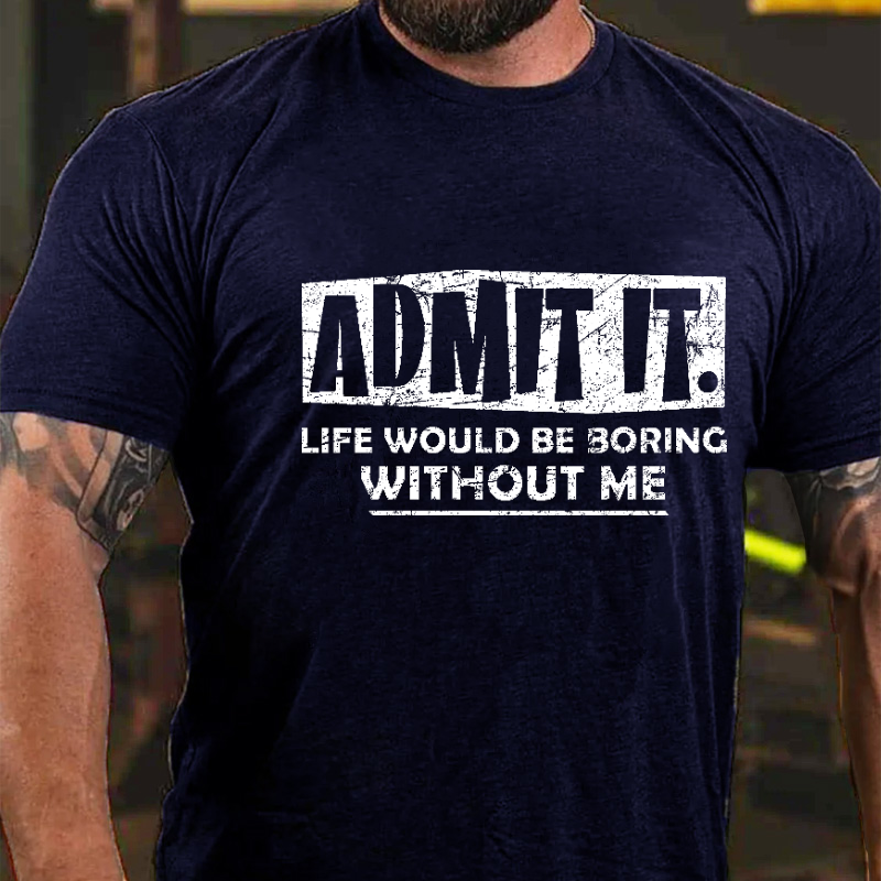 Admit It Life Would Be Boring Without Me New Design Print T-shirt