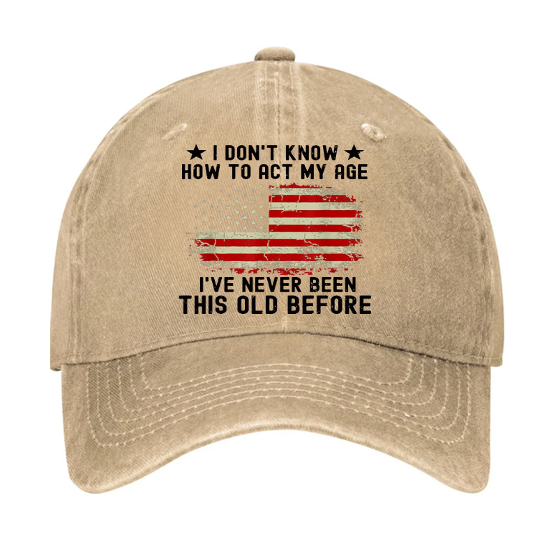 I Don't Know How To Act My Age .I Have Never Been This Old Before  Hat