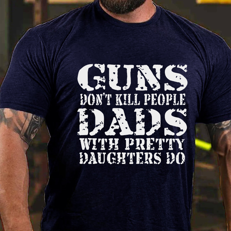 Guns Don't Kill People Dads With Pretty Daughters Do Funny Dad T-shirt