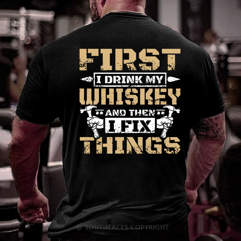First I Drink My Whiskey And Then I Fix Things Funny Men's T-shirt