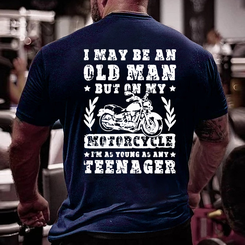 I May Be An Old Man But On My Motorcycle I Am As Young As Any Teenager T-shirt