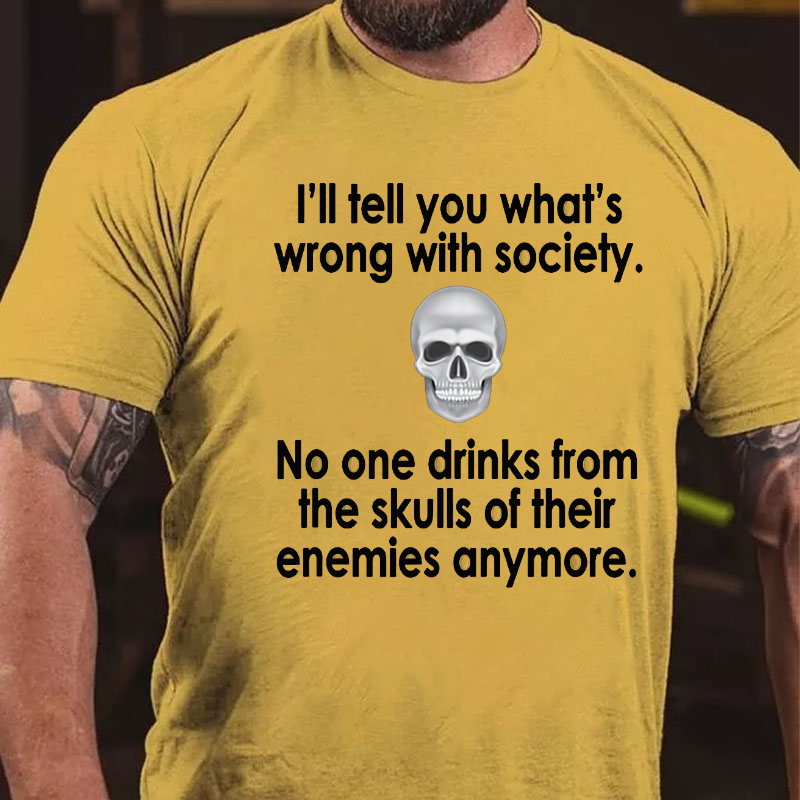 I Will Tell You What Is Wrong With Society No One Drinks From The Skulls Of Their Enemies Anymore T-shirt