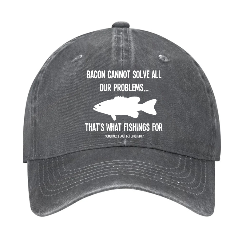 Bacon Cannot Solve All Our Problems...That's What Fishings For Sometimes I Just Get Lured Away Hat