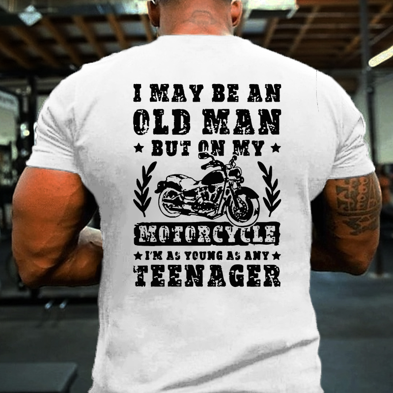 I May Be An Old Man But On My Motorcycle I Am As Young As Any Teenager T-shirt