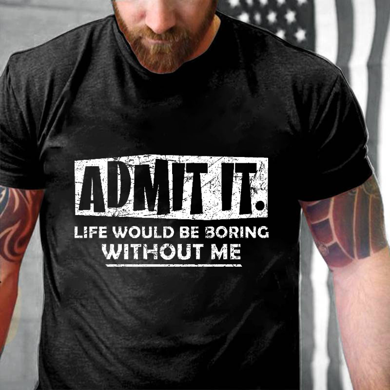 Admit It Life Would Be Boring Without Me New Design Print T-shirt