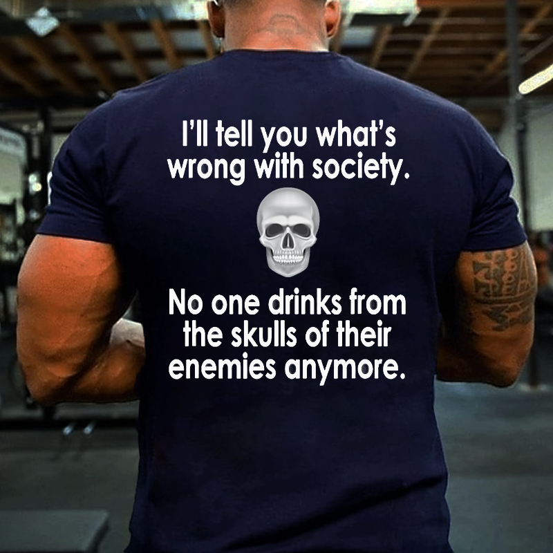 I Will Tell You What Is Wrong With Society No One Drinks From The Skulls Of Their Enemies Anymore T-shirt