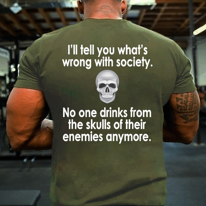 I Will Tell You What Is Wrong With Society No One Drinks From The Skulls Of Their Enemies Anymore T-shirt