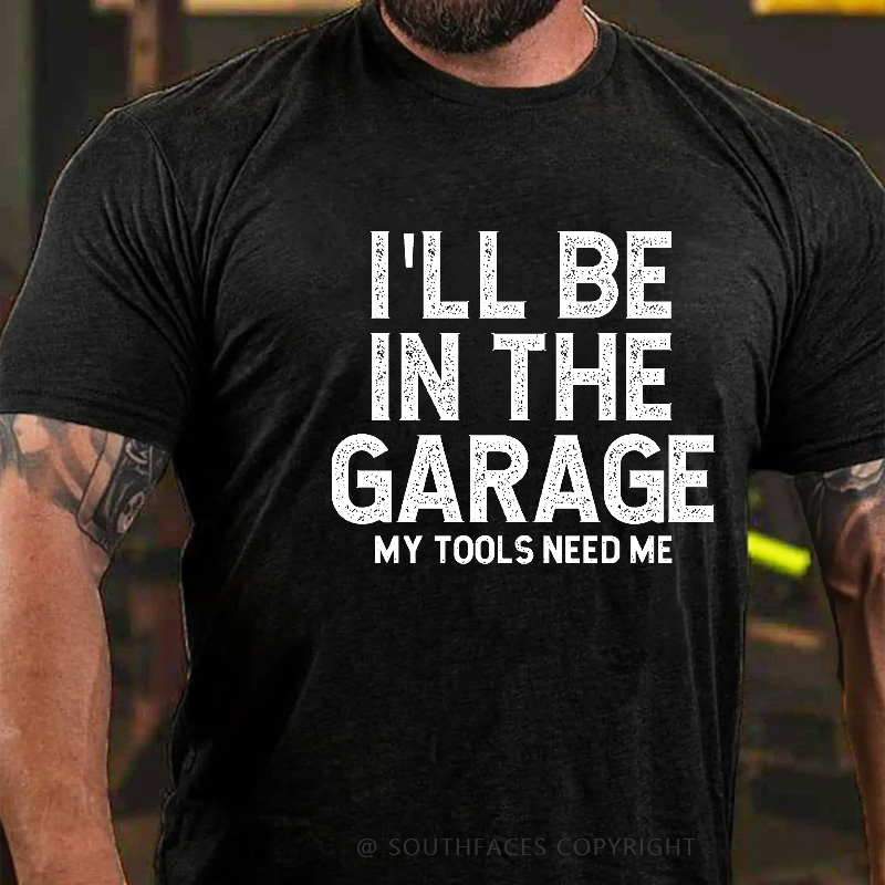 I'll Be In The Garage My Tools Need Me Funny Father's Day Gift  T-shirt