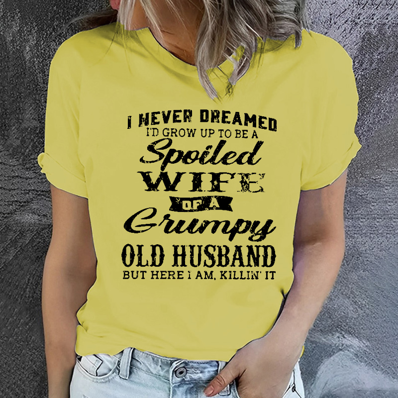 I Never Dreamed I'd Grow Up To Be A Spoiled Wife Of A Grumpy Old Husband But Here I Am, Killin' It T-shirt