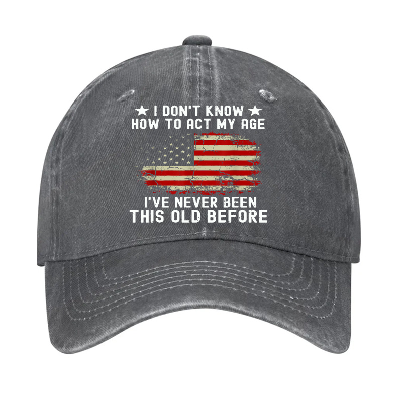 I Don't Know How To Act My Age .I Have Never Been This Old Before  Hat
