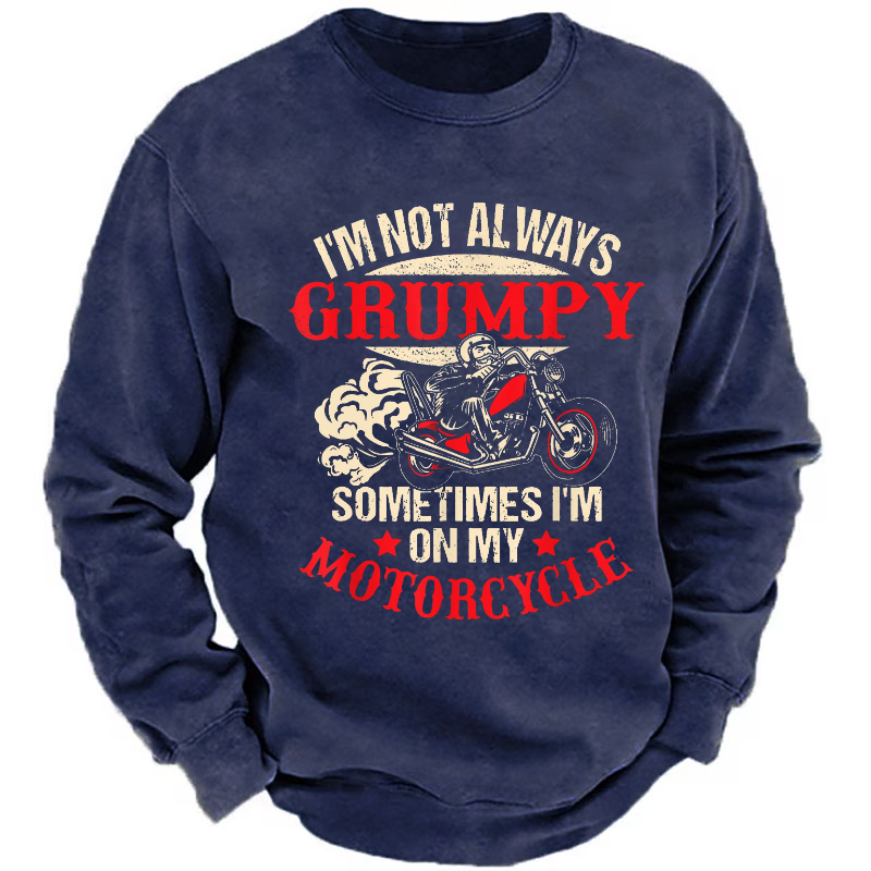 I'm Not Always Grumpy Sometimes I'm On My Motorcycle Sweatshirt