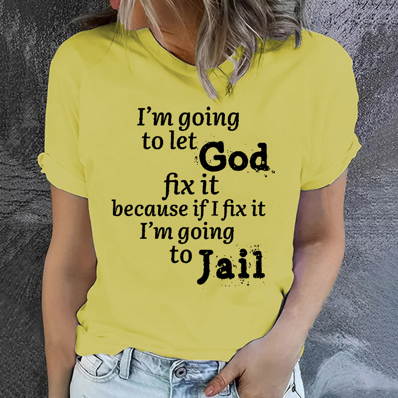 I'm Going to Let God Fix It Because if I Fix It I'm Going to Jail T-shirt