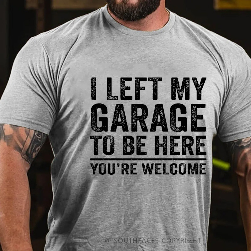 I Left My Garage To Be Here You're Welcome Funny Men's T-shirt