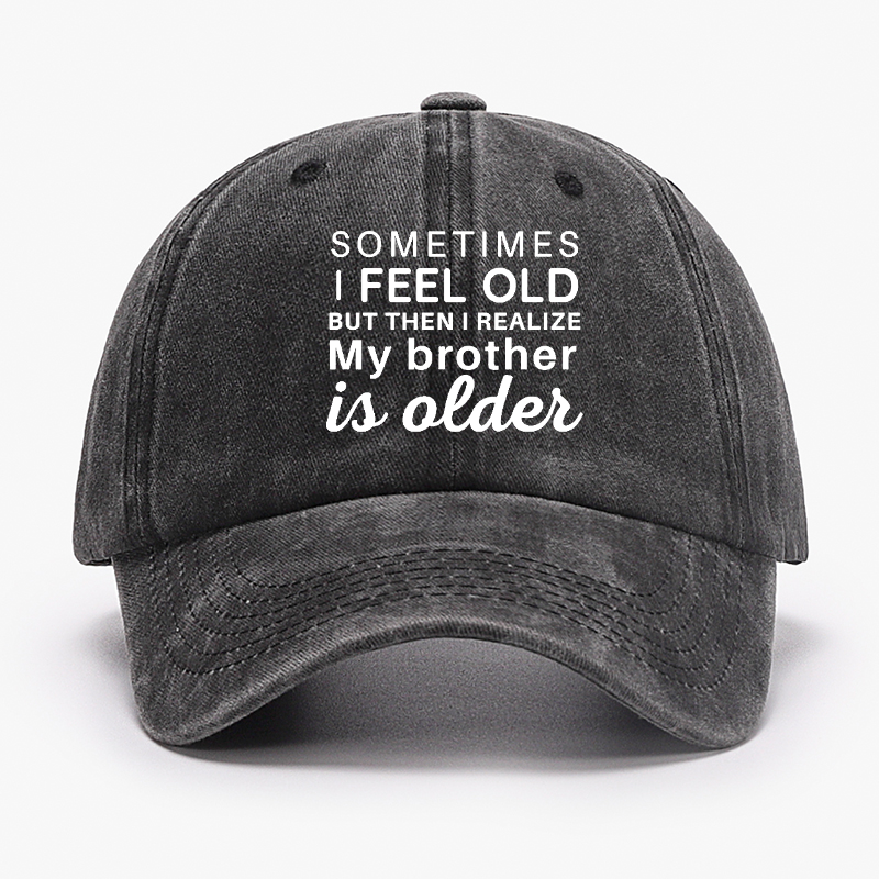 Sometimes I Feel Old But Then I Realize My Brother Is Older Hat
