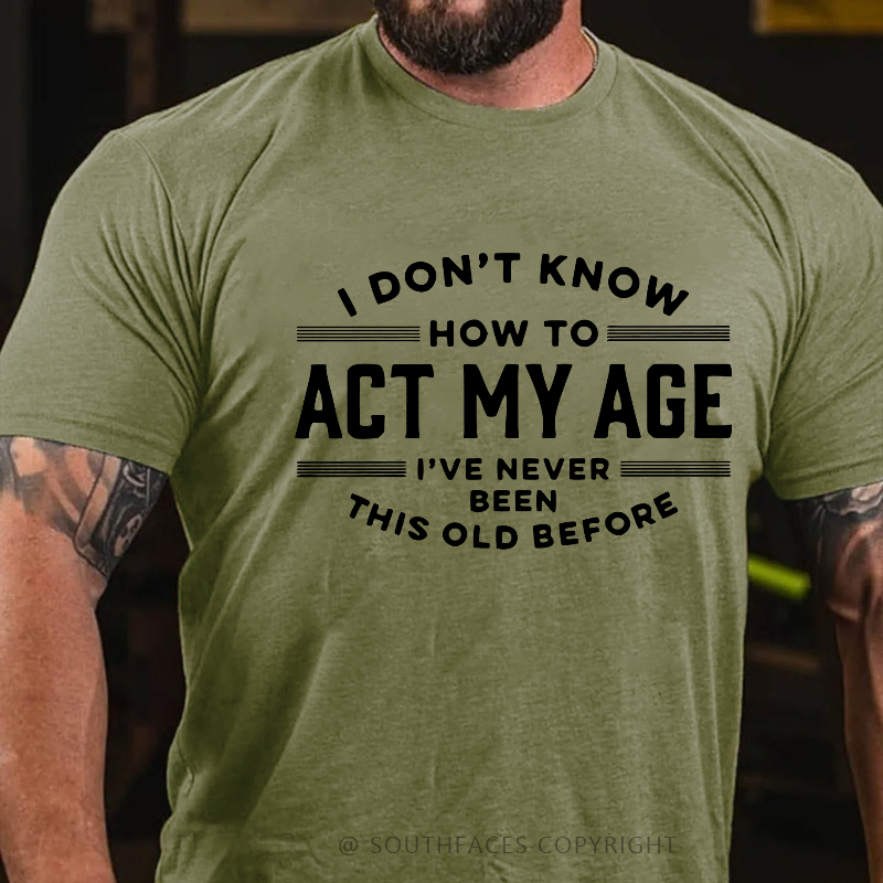 I Don't Know How To Act My Age I've Never Been This Old Before Funny Gift T-shirt