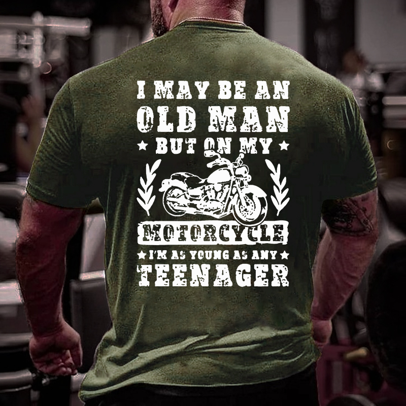 I May Be An Old Man But On My Motorcycle I Am As Young As Any Teenager T-shirt
