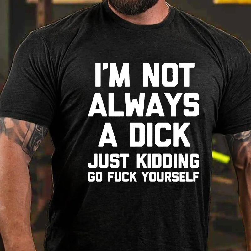 I'm Not Always A Dick (Just Kidding, Go Fuck Yourself) T-shirt