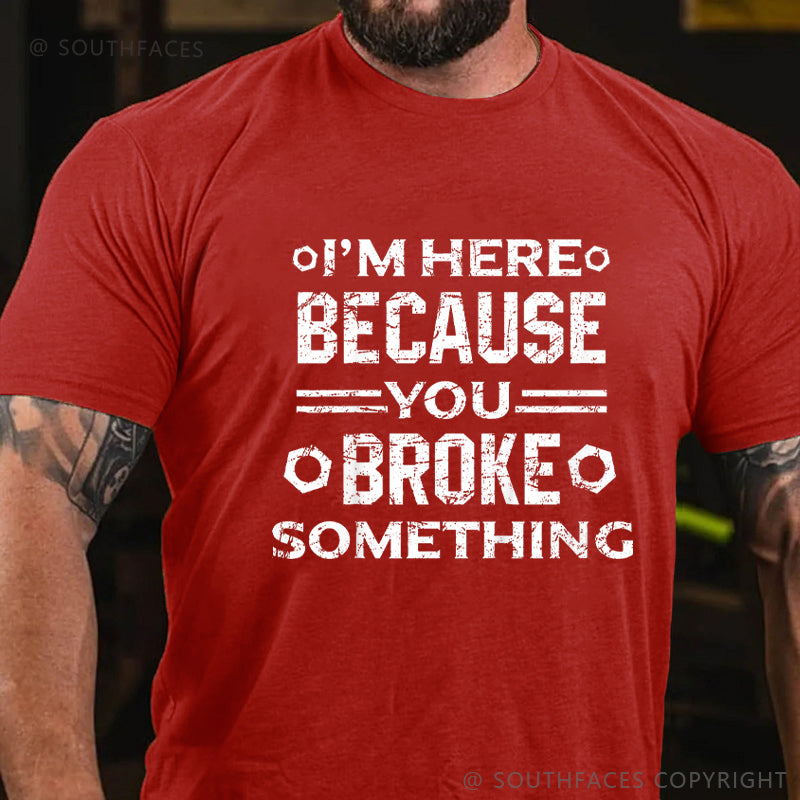 I'm Here Because You Broke Something Funny Handyman T-shirt