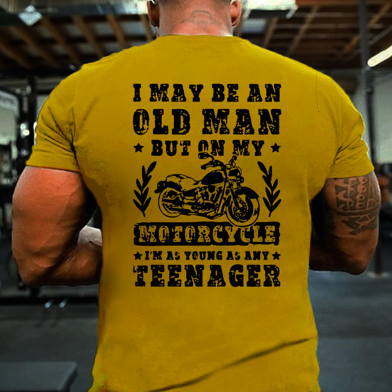 I May Be An Old Man But On My Motorcycle I Am As Young As Any Teenager T-shirt