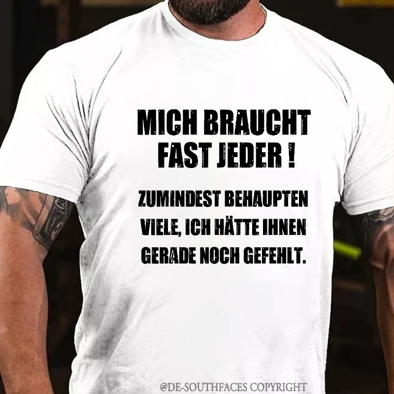 Mich Braucht Fast Jeder Zumindest Behaupten Viele Ich Hätte Ihnen Gerade Noch Gefehlt  T-Shirt