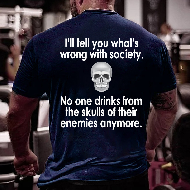 I Will Tell You What Is Wrong With Society No One Drinks From The Skulls Of Their Enemies Anymore T-shirt