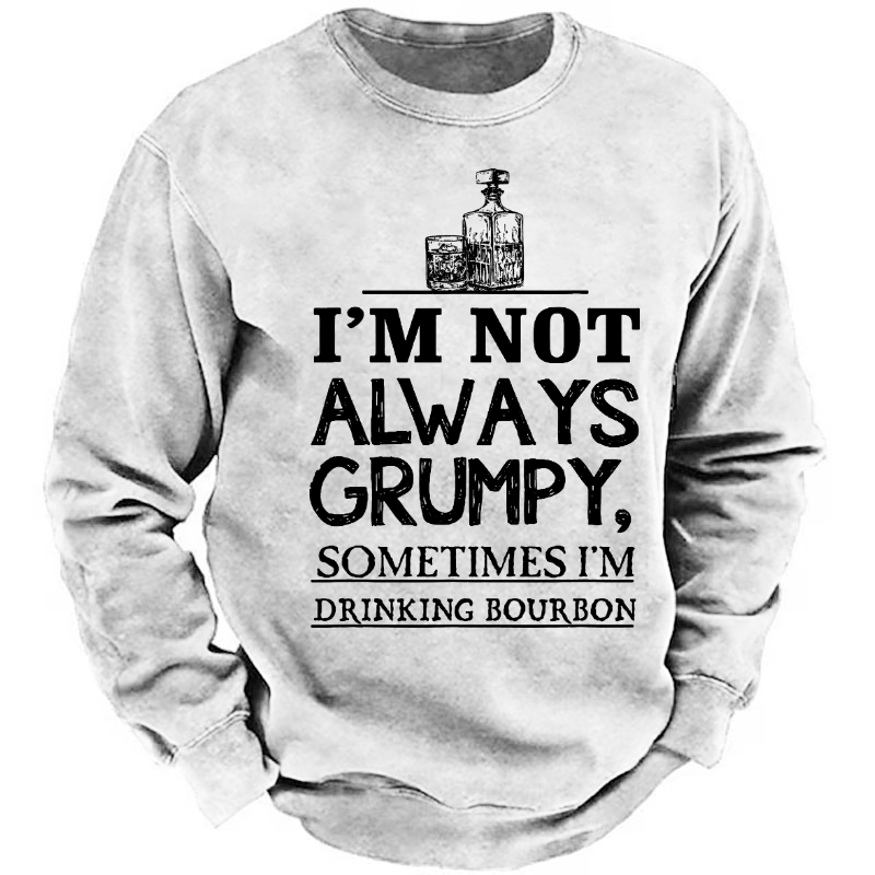 I'm Not Always Grumpy Sometimes I'm Drinking Bourbon Sweatshirt