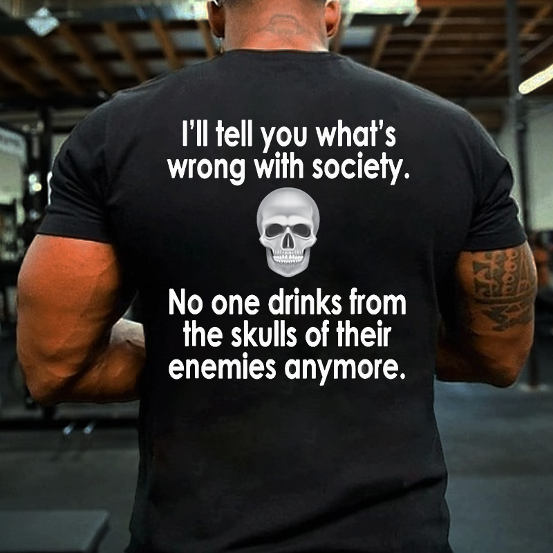 I Will Tell You What Is Wrong With Society No One Drinks From The Skulls Of Their Enemies Anymore T-shirt