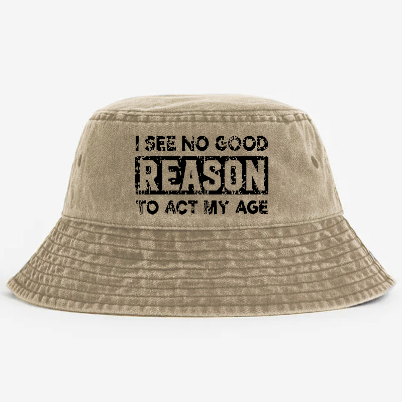 I See No Good Reason To Act My Age Bucket Hat