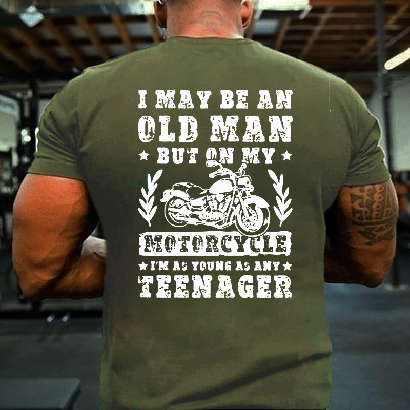 I May Be An Old Man But On My Motorcycle I Am As Young As Any Teenager T-shirt