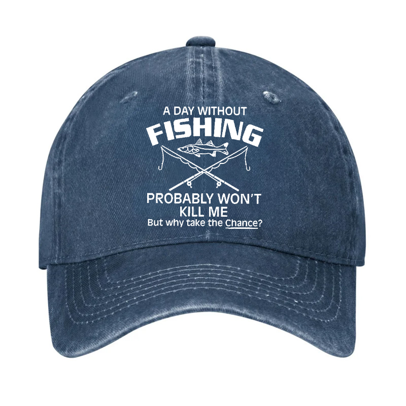 A Day Without Fishing Probably Won't Kill Me But Why Take The Chance? Hat