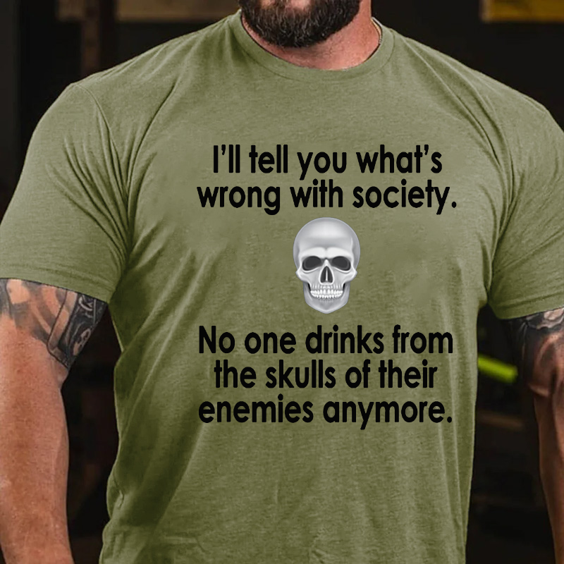 I Will Tell You What Is Wrong With Society No One Drinks From The Skulls Of Their Enemies Anymore T-shirt