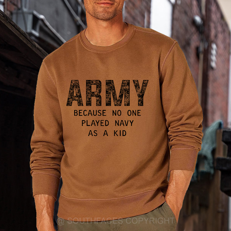 Army Because No One Played Navy As A Kid Funny Sarcastic Veteran Sweatshirt