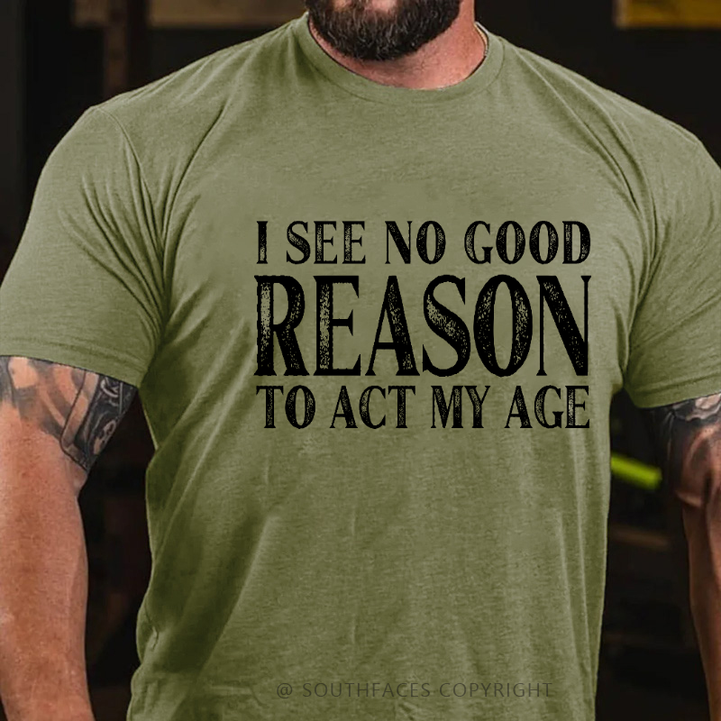 I See No Good Reason To Act My Age Funny Gift T-shirt