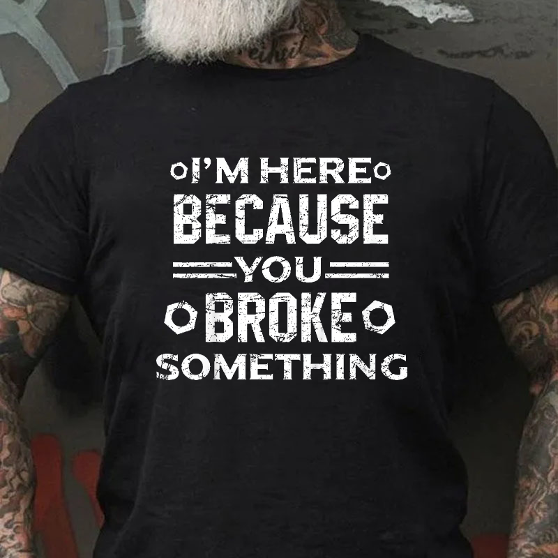 I'm Here Because You Broke Something Funny Handyman T-shirt