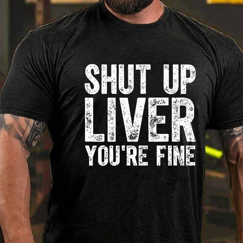 Shut Up Liver You're Fine T-shirt