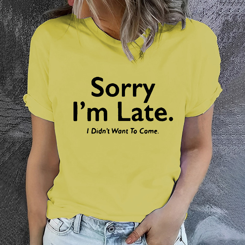 Sorry I'm Late.I Didn't Want To Come T-shirt