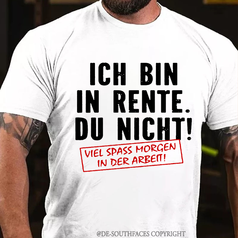 Ich Bin In Rente Du Nicht! Viel Spass Morgen In Der Arbeit T-Shirt