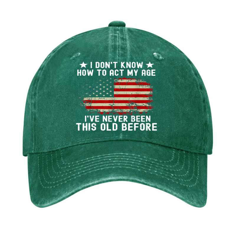 I Don't Know How To Act My Age .I Have Never Been This Old Before  Hat