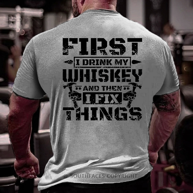 First I Drink My Whiskey And Then I Fix Things Funny Men's T-shirt